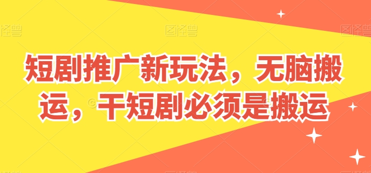 短剧推广新玩法，无脑搬运，干短剧必须是搬运-旺铺专家