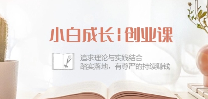 小白成长创业课：追求理论与实践结合，踏实落地，有尊严的持续赚钱-42节-旺铺专家