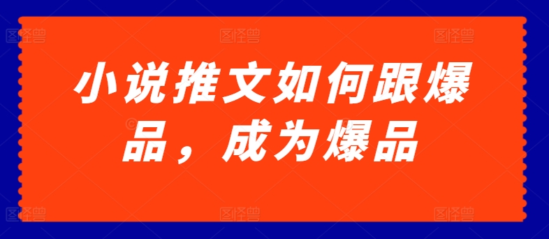 小说推文如何跟爆品，成为爆品-旺铺专家