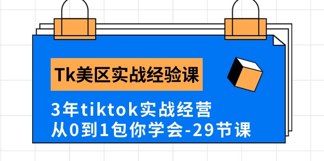 Tk美区实战经验课程分享，3年tiktok实战经营，从0到1包你学会（29节课）-旺铺专家