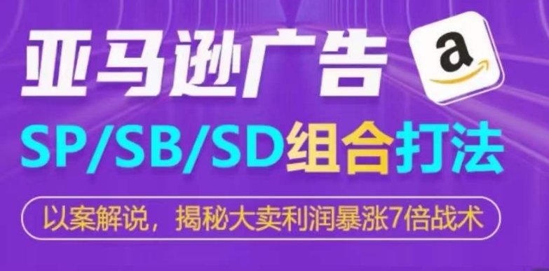 亚马逊SP/SB/SD广告组合打法，揭秘大卖利润暴涨7倍战术-旺铺专家