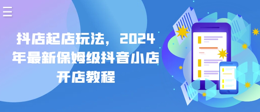 抖店起店玩法，2024年最新保姆级抖音小店开店教程-旺铺专家