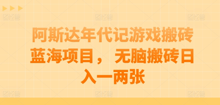 阿斯达年代记游戏搬砖蓝海项目， 无脑搬砖日入一两张-旺铺专家