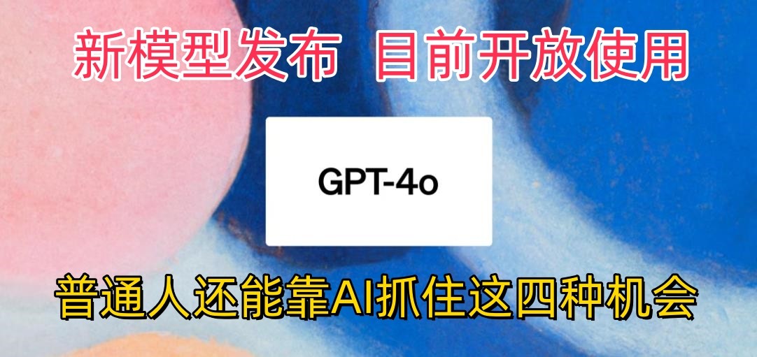 最强模型ChatGPT-4omni震撼发布，目前开放使用，普通人可以利用AI抓住的四个机会-旺铺专家