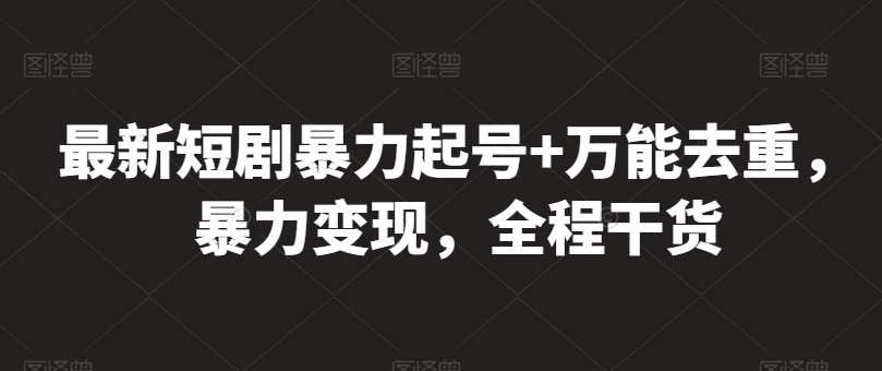 最新短剧暴力起号+万能去重，暴力变现，全程干货-旺铺专家