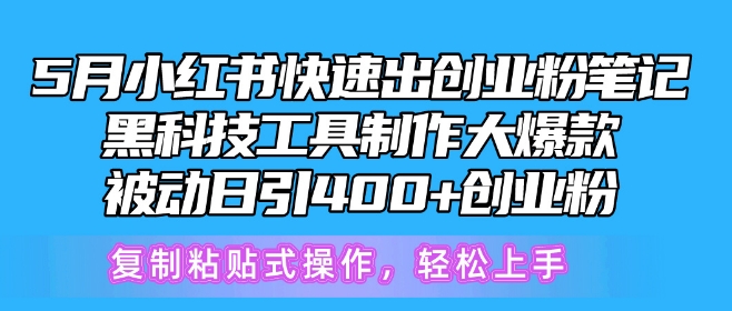 5月小红书快速出创业粉笔记，黑科技工具制作大爆款，被动日引400+创业粉-旺铺专家