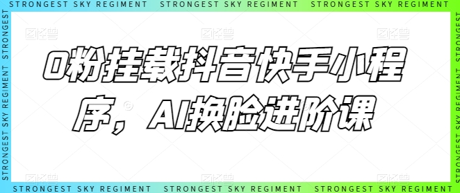 0粉挂载抖音快手小程序，AI换脸进阶课-旺铺专家