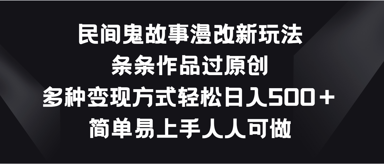 民间鬼故事漫改新玩法，条条作品过原创，多种变现方式轻松日入500＋-旺铺专家