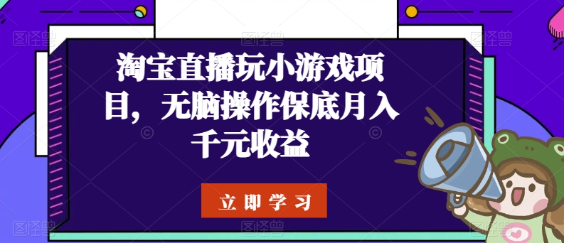 淘宝直播玩小游戏项目，无脑操作保底月入千元收益-旺铺专家