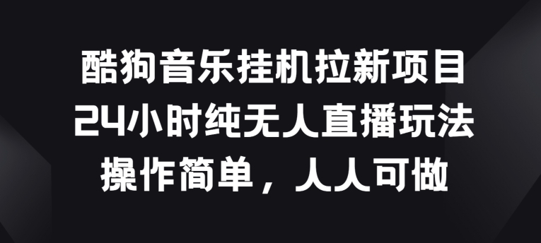 酷狗音乐挂JI拉新项目，24小时纯无人直播玩法，操作简单人人可做-旺铺专家