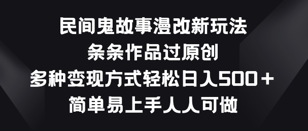 民间鬼故事漫改新玩法，条条作品过原创，多种变现方式，简单易上手人人可做-旺铺专家