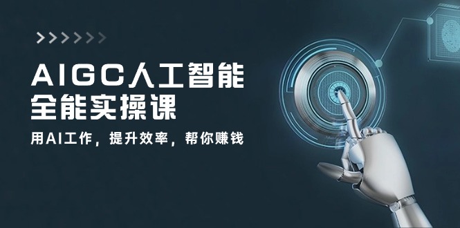 AIGC人工智能全能实操课：用AI工作，提升效率，帮你赚钱（33节课）-旺铺专家