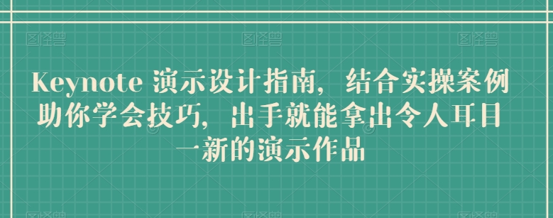 Keynote 演示设计指南，结合实操案例助你学会技巧，出手就能拿出令人耳目一新的演示作品-旺铺专家