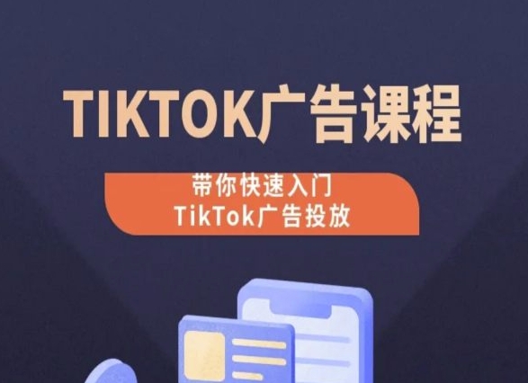 TikTok广告投放课程，从0-1实操课，带你快速入门TikTok广告投放-旺铺专家
