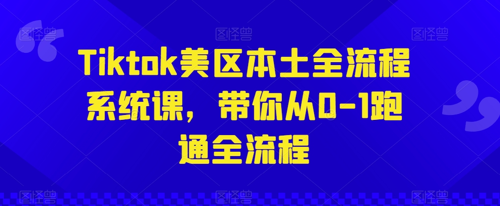 Tiktok美区本土全流程系统课，带你从0-1跑通全流程-旺铺专家