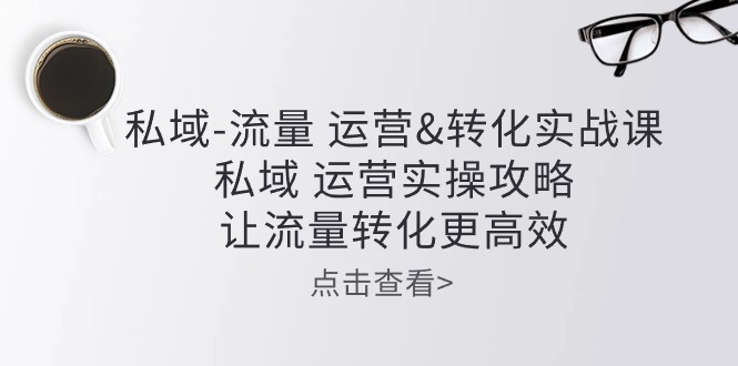私域流量运营&转化实操课：私域运营实操攻略，让流量转化更高效-旺铺专家