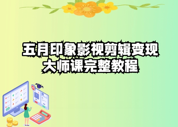 五自印象影视剪辑变现大师课完整教程-旺铺专家