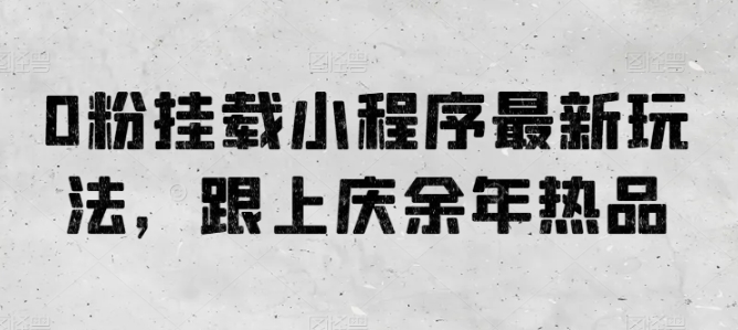 0粉挂载小程序最新玩法，跟上庆余年热品-旺铺专家