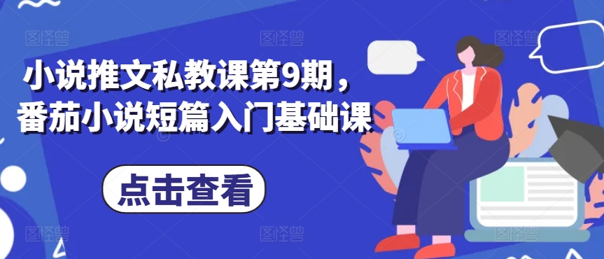 小说推文私教课第9期，番茄小说短篇入门基础课-旺铺专家