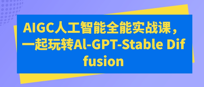AIGC人工智能全能实战课，一起玩转Al-GPT-Stable Diffusion-旺铺专家
