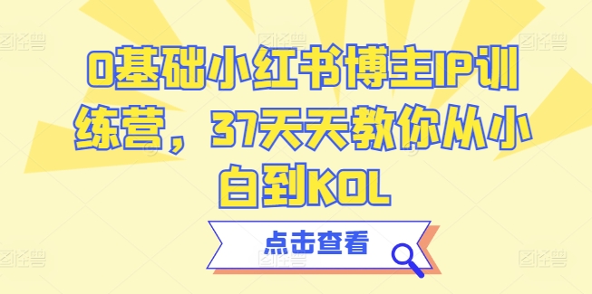 0基础小红书博主IP训练营，37天天教你从小白到KOL-旺铺专家