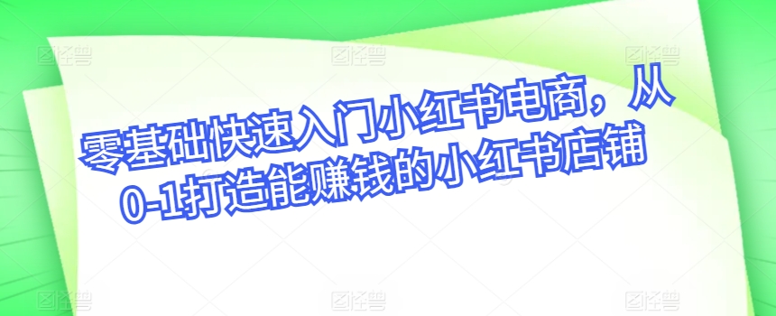 零基础快速入门小红书电商，从0-1打造能赚钱的小红书店铺-旺铺专家