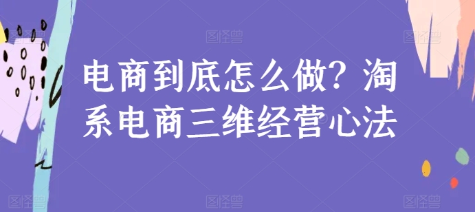 电商到底怎么做？淘系电商三维经营心法-旺铺专家