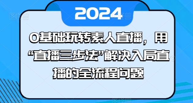 0基础玩转素人直播，用“直播三步法”解决入局直播的全流程问题-旺铺专家