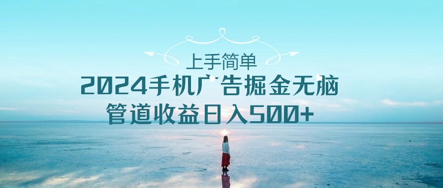 2024手机告点击广告掘金，上手简单无脑管道收益日入500+-旺铺专家