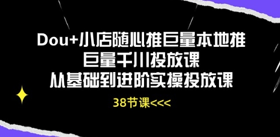Dou+小店随心推巨量本地推巨量千川投放课从基础到进阶实操投放课-旺铺专家