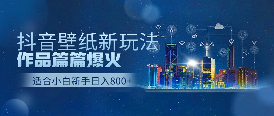 抖音壁纸号新玩法，一个作品只需要5分钟，条条爆款日收益1000＋-旺铺专家