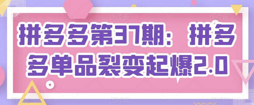 拼多多第37期：拼多多单品裂变起爆2.0-旺铺专家