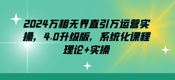 2024万相无界直引万运营实操，4.0升级版，系统化课程 理论+实操-旺铺专家