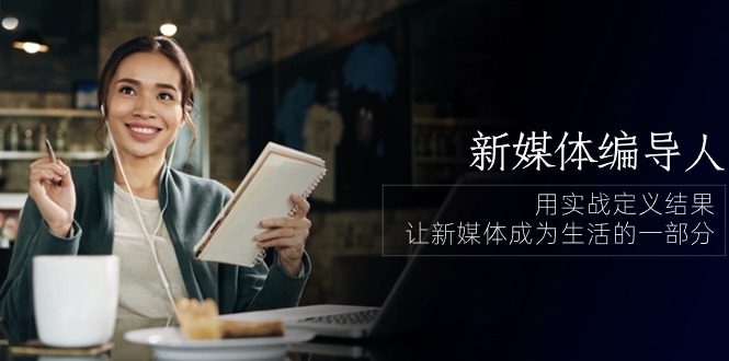 新媒体编导人，用实战定义结果，让新媒体成为生活的一部分 (84节课)-旺铺专家