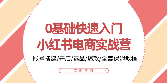 0基础快速入门小红书电商实战营：账号搭建/开店/选品/爆款/全套保姆教程-旺铺专家