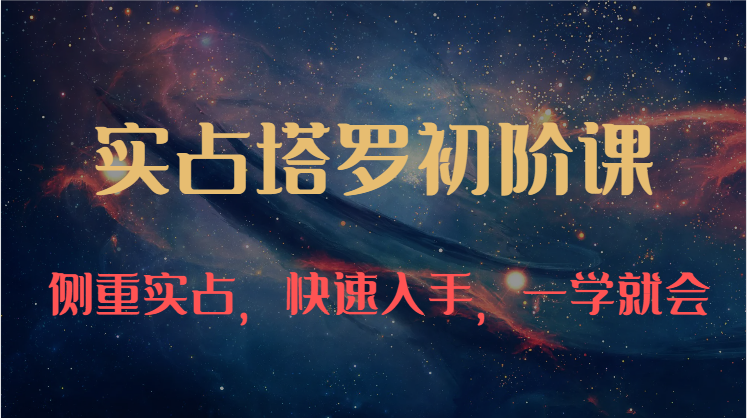 实占塔罗初阶课：独特的牌意解读学习结构，侧重实占，快速入手，一学就会（47节）-旺铺专家