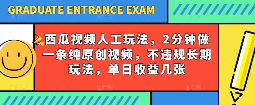 西瓜视频写字玩法，2分钟做一条纯原创视频，不违规长期玩法，单日收益几张-旺铺专家