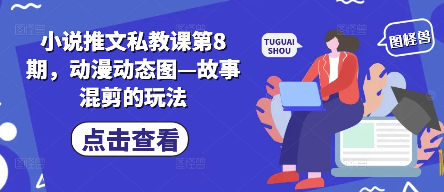 小说推文私教课第8期，动漫动态图—故事混剪的玩法-旺铺专家