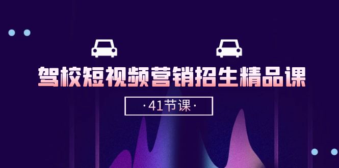 驾校短视频营销招生精品课：抖音推广技巧，抖音短视频招生（41节课）-旺铺专家