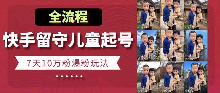 快手留守儿童博同情起号，7天10万粉爆粉玩法，全流程-旺铺专家