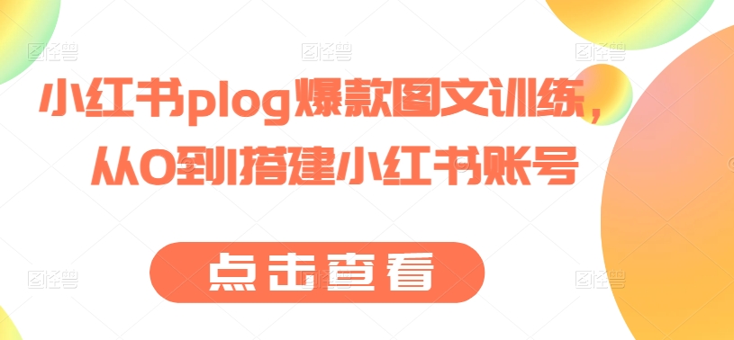 小红书plog爆款图文训练，从0到1搭建小红书账号-旺铺专家