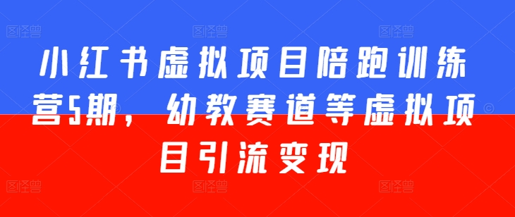 小红书虚拟项目陪跑训练营5期，幼教赛道等虚拟项目引流变现-旺铺专家