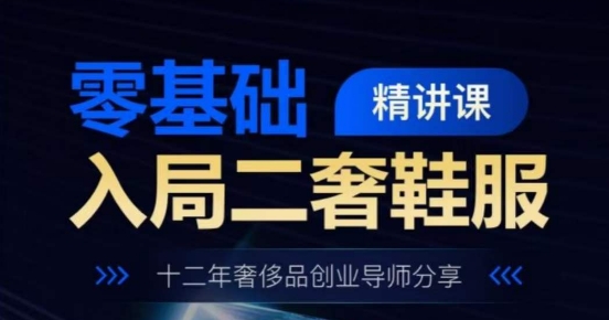 零基础入局二奢鞋服精讲课，十二年奢侈品创业导师分享-旺铺专家
