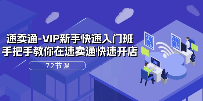 速卖通VIP新手快速入门班，手把手教你在速卖通快速开店（72节课）-旺铺专家