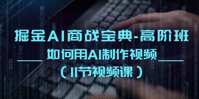 掘金AI商战宝典高阶班：如何用AI制作视频（11节视频课）-旺铺专家