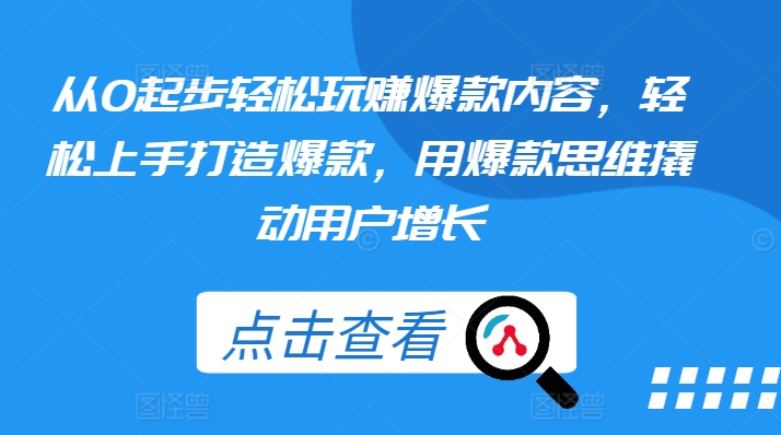 从0起步轻松玩赚爆款内容，轻松上手打造爆款，用爆款思维撬动用户增长-旺铺专家