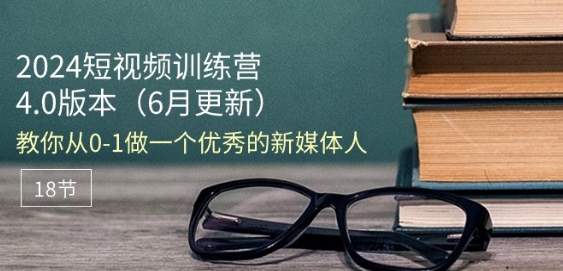 2024短视频训练营-6月4.0版本：教你从0-1做一个优秀的新媒体人(18节)-旺铺专家