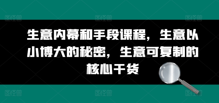 生意内幕和手段课程，生意以小博大的秘密，生意可复制的核心干货-旺铺专家