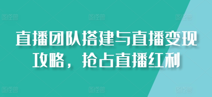 直播团队搭建与直播变现攻略，抢占直播红利-旺铺专家