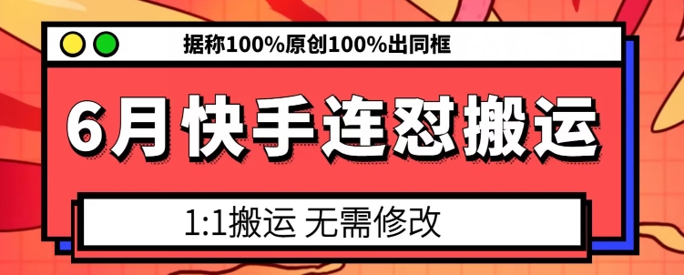 6月快手连怼搬运，模板搬运，据称100%原创100%出同框-旺铺专家